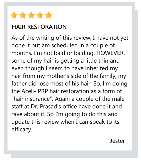 Some of my hair is getting a little thin so I’m doing Acell-PRP hair restoration as a form of ‘hair insurance’. Reviewer: Jester